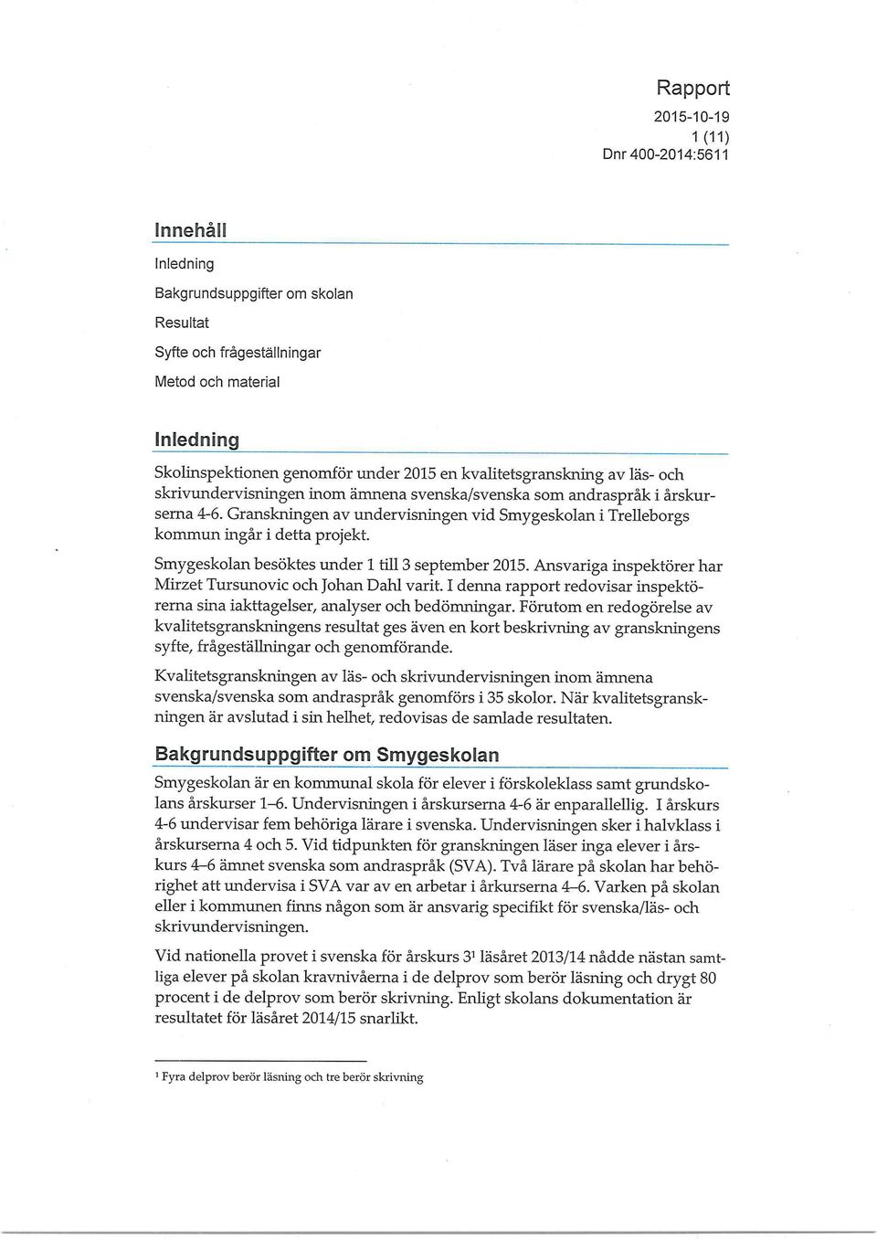 Smygeskolan besöktes under 1 till 3 september 2015. Ansvariga inspektörer har Minet Tursunovic och Johan Dahl varit.