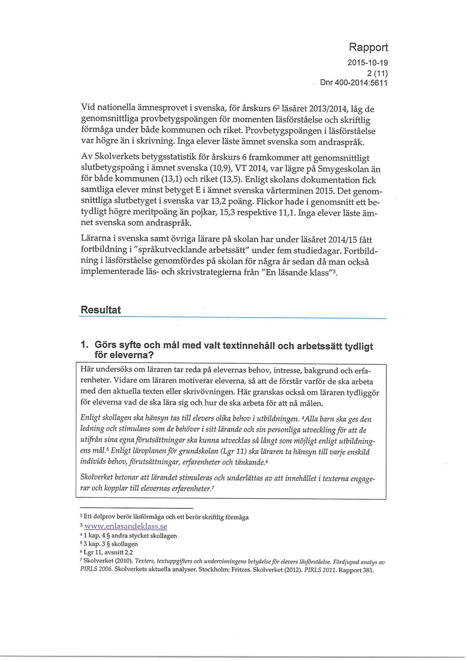 Av Skolverkets betygsstatistik för årskurs 6 framkommer att genomsnittligt slutbetygspoäng i ämnet svenska (10,9), VT 2014, var lägre på Smygeskolan än för både kommunen (13,1) och riket (13,5).