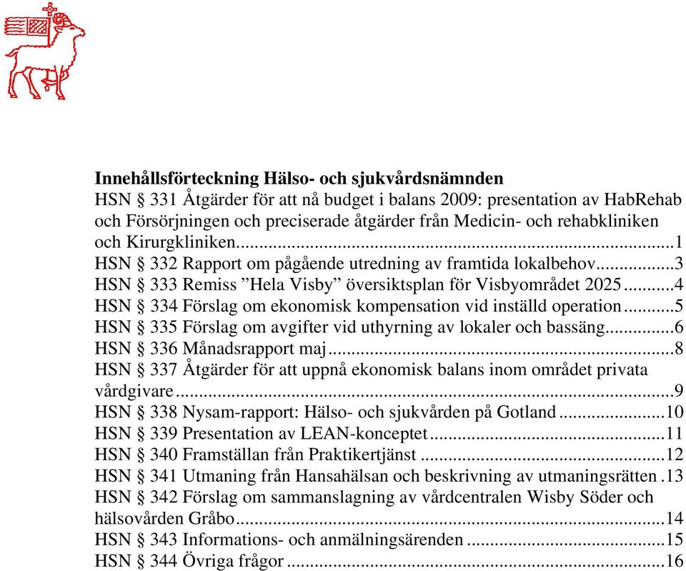 ..4 HSN 334 Förslag om ekonomisk kompensation vid inställd operation...5 HSN 335 Förslag om avgifter vid uthyrning av lokaler och bassäng...6 HSN 336 Månadsrapport maj.