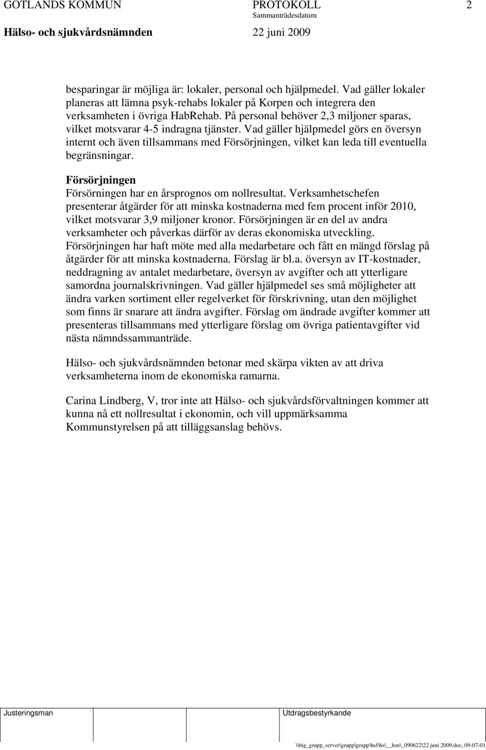 Vad gäller hjälpmedel görs en översyn internt och även tillsammans med Försörjningen, vilket kan leda till eventuella begränsningar. Försörjningen Försörningen har en årsprognos om nollresultat.