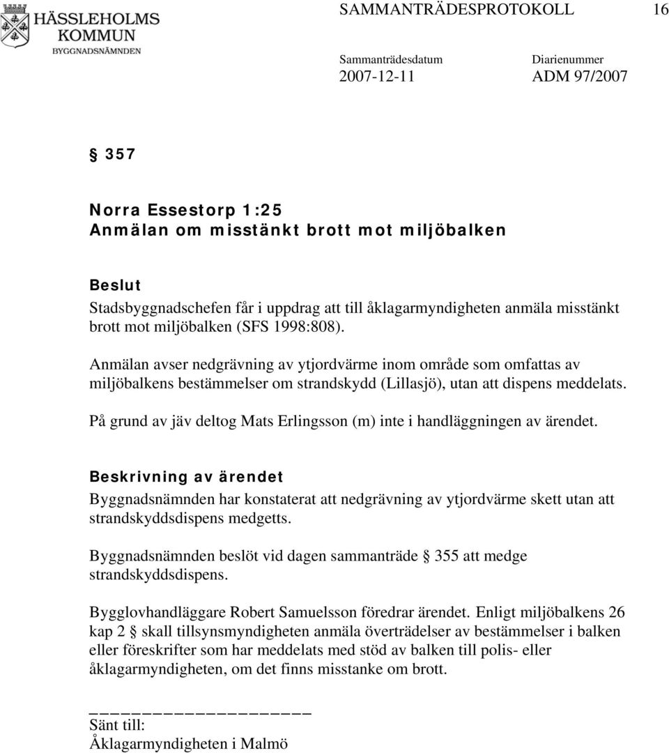 På grund av jäv deltog Mats Erlingsson (m) inte i handläggningen av ärendet. Byggnadsnämnden har konstaterat att nedgrävning av ytjordvärme skett utan att strandskyddsdispens medgetts.