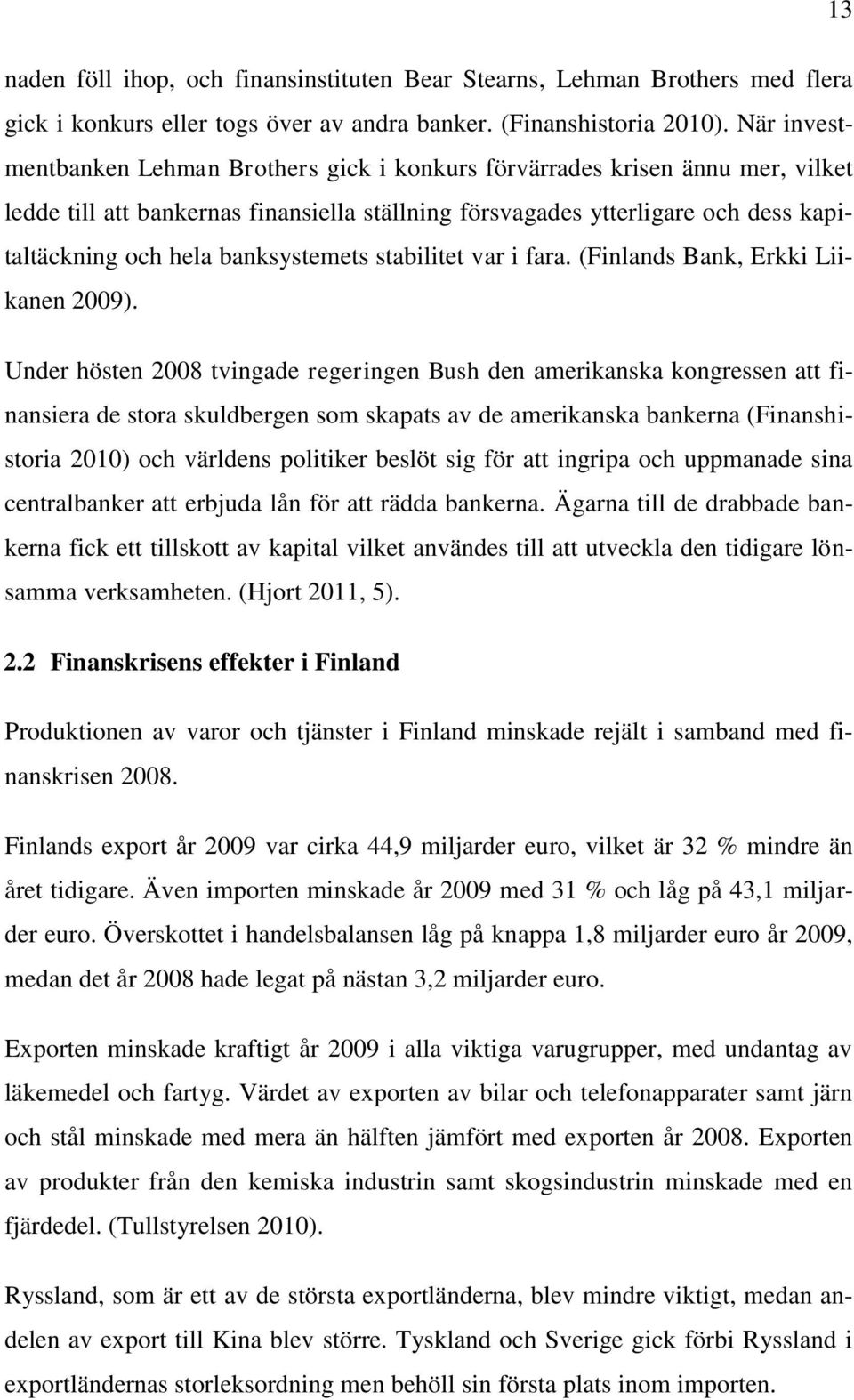 banksystemets stabilitet var i fara. (Finlands Bank, Erkki Liikanen 2009).