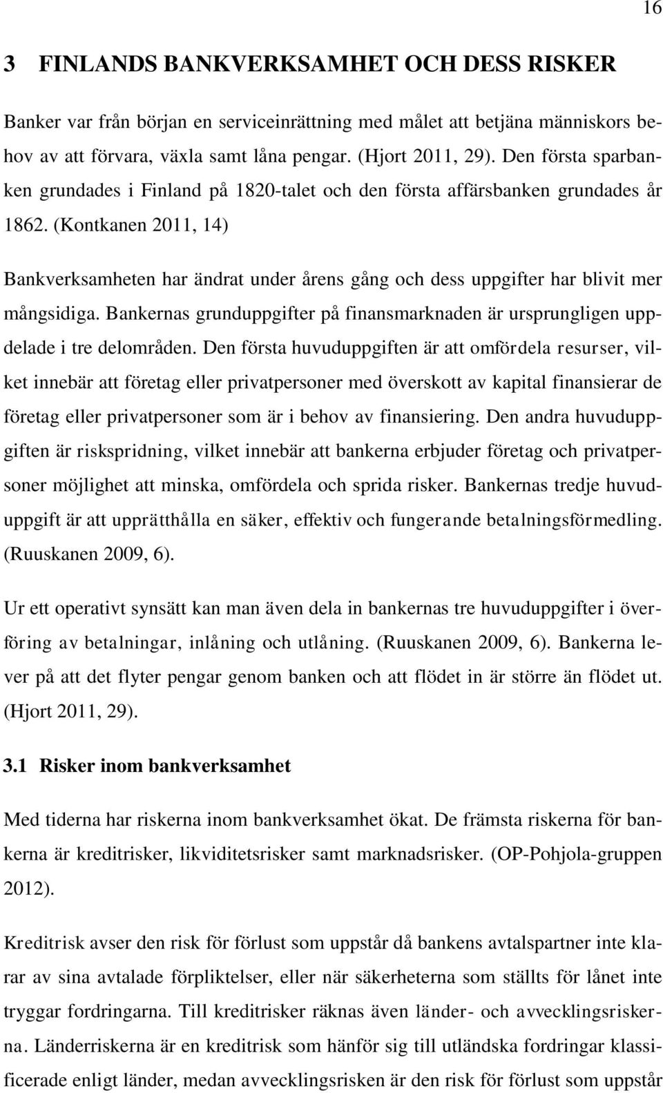 (Kontkanen 2011, 14) Bankverksamheten har ändrat under årens gång och dess uppgifter har blivit mer mångsidiga. Bankernas grunduppgifter på finansmarknaden är ursprungligen uppdelade i tre delområden.