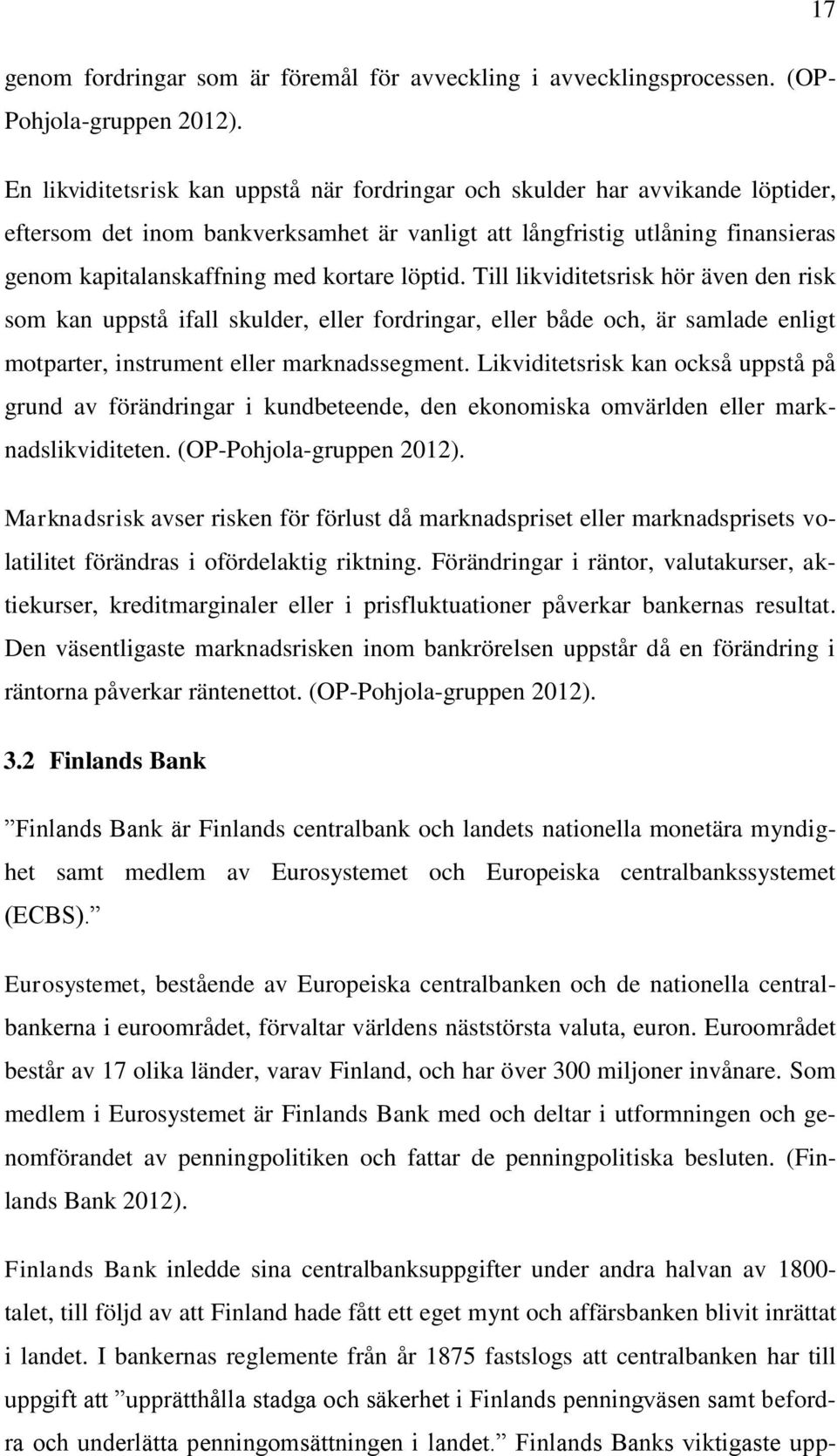 löptid. Till likviditetsrisk hör även den risk som kan uppstå ifall skulder, eller fordringar, eller både och, är samlade enligt motparter, instrument eller marknadssegment.