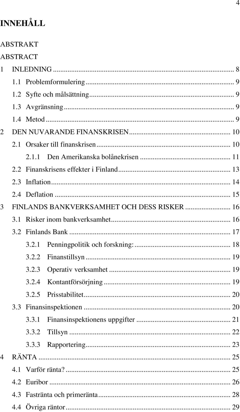 .. 16 3.1 Risker inom bankverksamhet... 16 3.2 Finlands Bank... 17 3.2.1 Penningpolitik och forskning:... 18 3.2.2 Finanstillsyn... 19 3.2.3 Operativ verksamhet... 19 3.2.4 Kontantförsörjning... 19 3.2.5 Prisstabilitet.