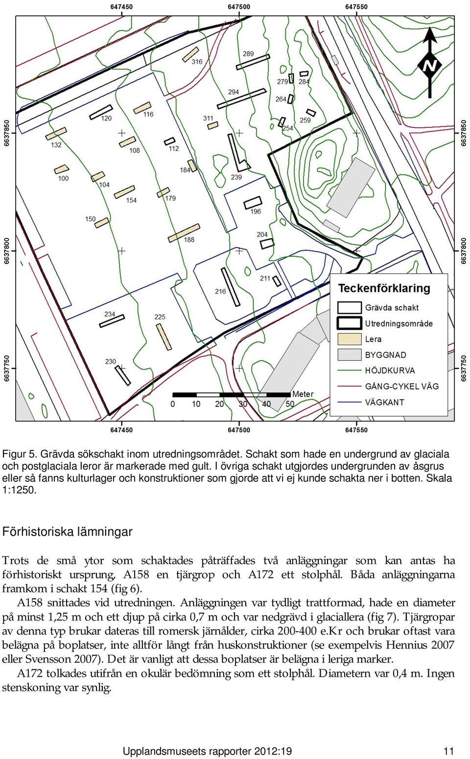 Förhistoriska lämningar Trots de små ytor som schaktades påträffades två anläggningar som kan antas ha förhistoriskt ursprung, A158 en tjärgrop och A172 ett stolphål.