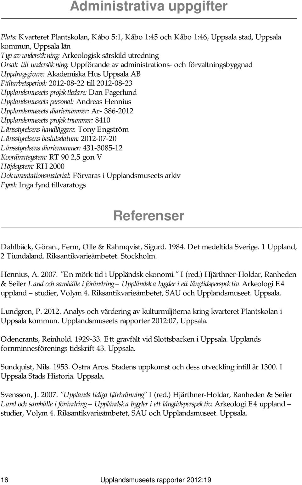 Fagerlund Upplandsmuseets personal: Andreas Hennius Upplandsmuseets diarienummer: Ar- 386-2012 Upplandsmuseets projektnummer: 8410 Länsstyrelsens handläggare: Tony Engström Länsstyrelsens