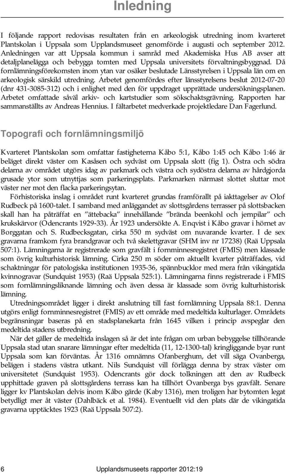 Då fornlämningsförekomsten inom ytan var osäker beslutade Länsstyrelsen i Uppsala län om en arkeologisk särskild utredning.