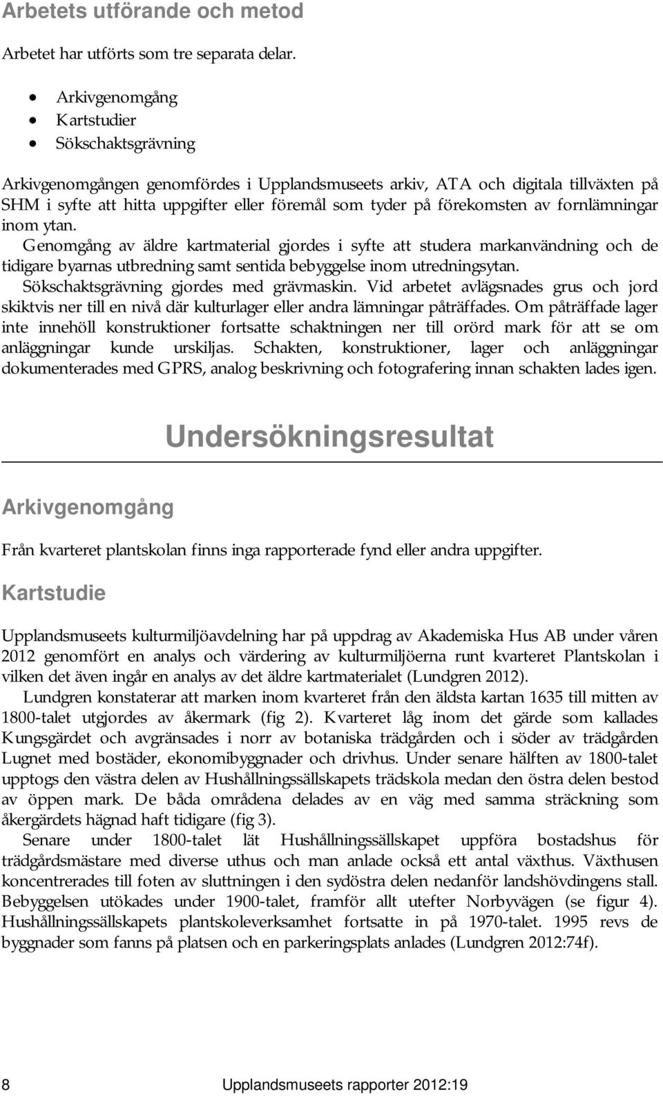 förekomsten av fornlämningar inom ytan. Genomgång av äldre kartmaterial gjordes i syfte att studera markanvändning och de tidigare byarnas utbredning samt sentida bebyggelse inom utredningsytan.