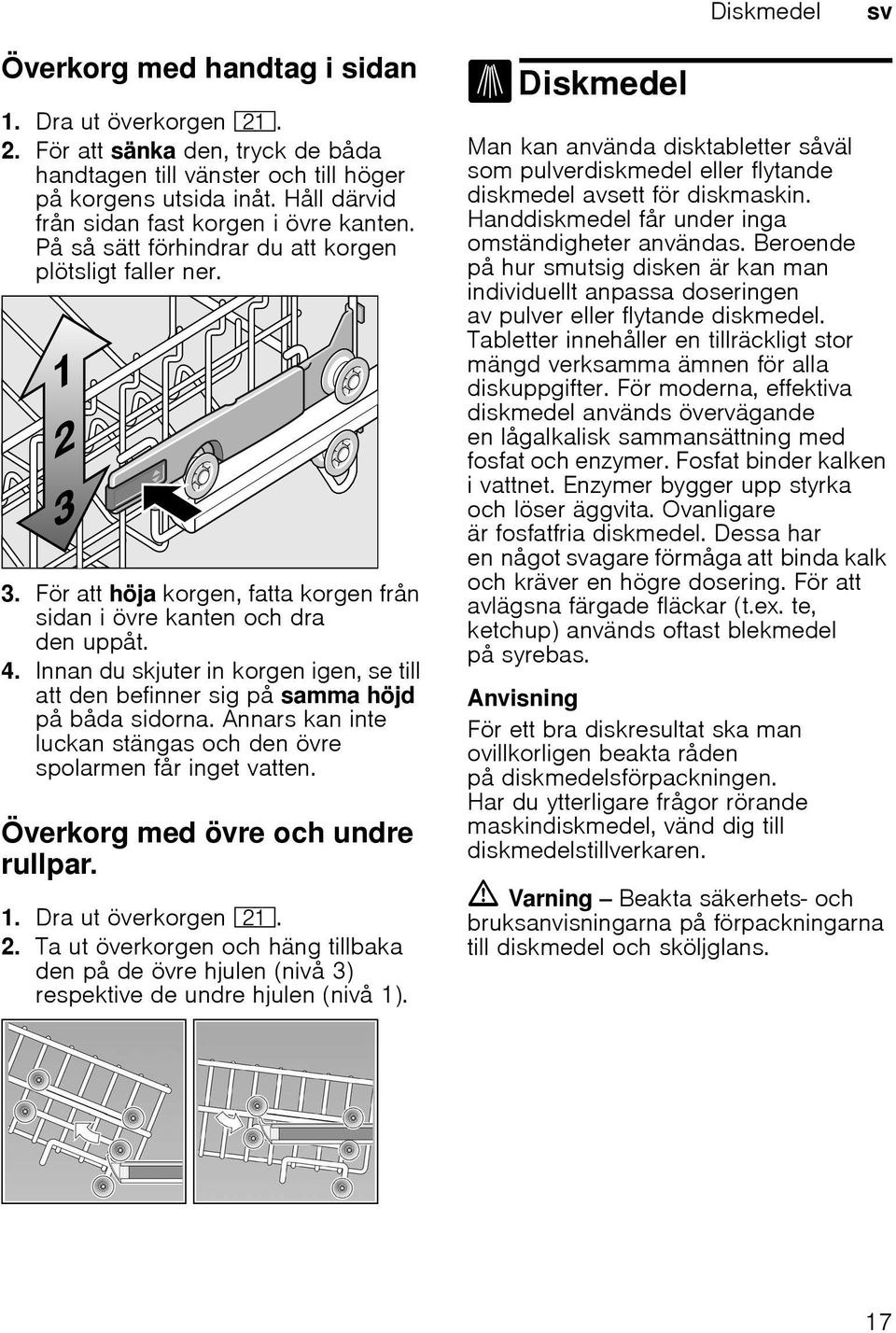 Innan du skjuter in korgen igen, se till att den befinner sig på samma höjd på båda sidorna. Annars kan inte luckan stängas och den övre spolarmen får inget vatten.