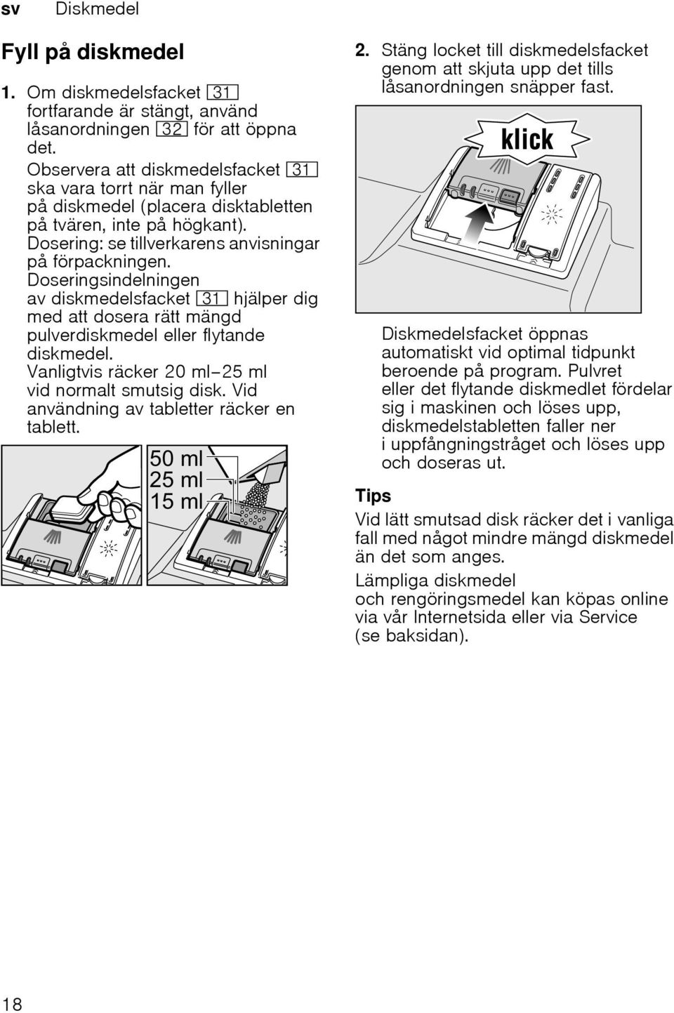 Doseringsindelningen av diskmedelsfacket 9* hjälper dig med att dosera rätt mängd pulverdiskmedel eller flytande diskmedel. Vanligtvis räcker 20 ml 25 ml vid normalt smutsig disk.