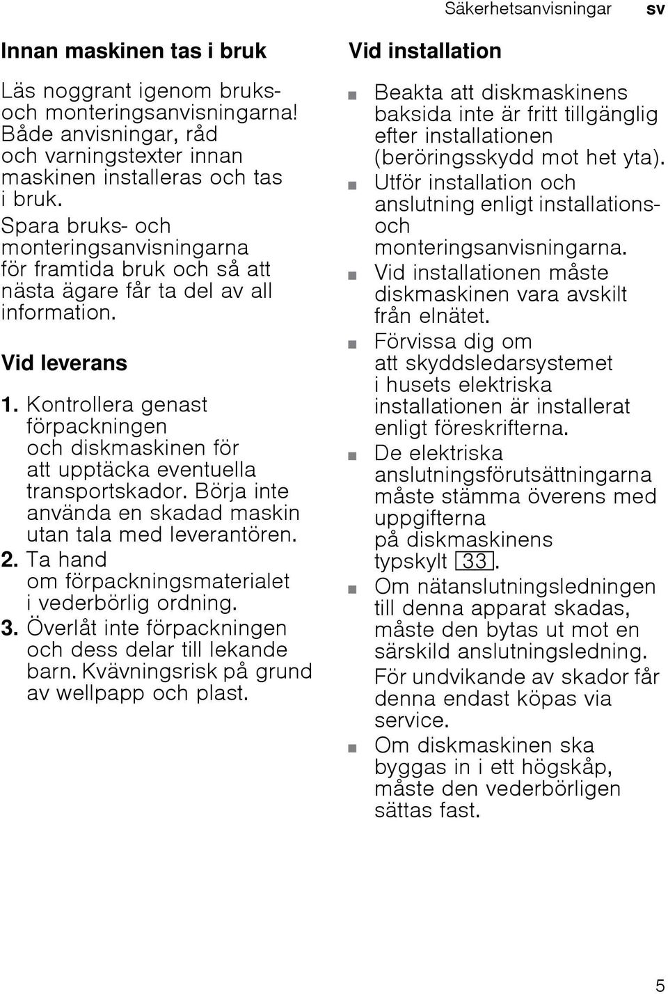 Kontrollera genast förpackningen och diskmaskinen för att upptäcka eventuella transportskador. Börja inte använda en skadad maskin utan tala med leverantören. 2.