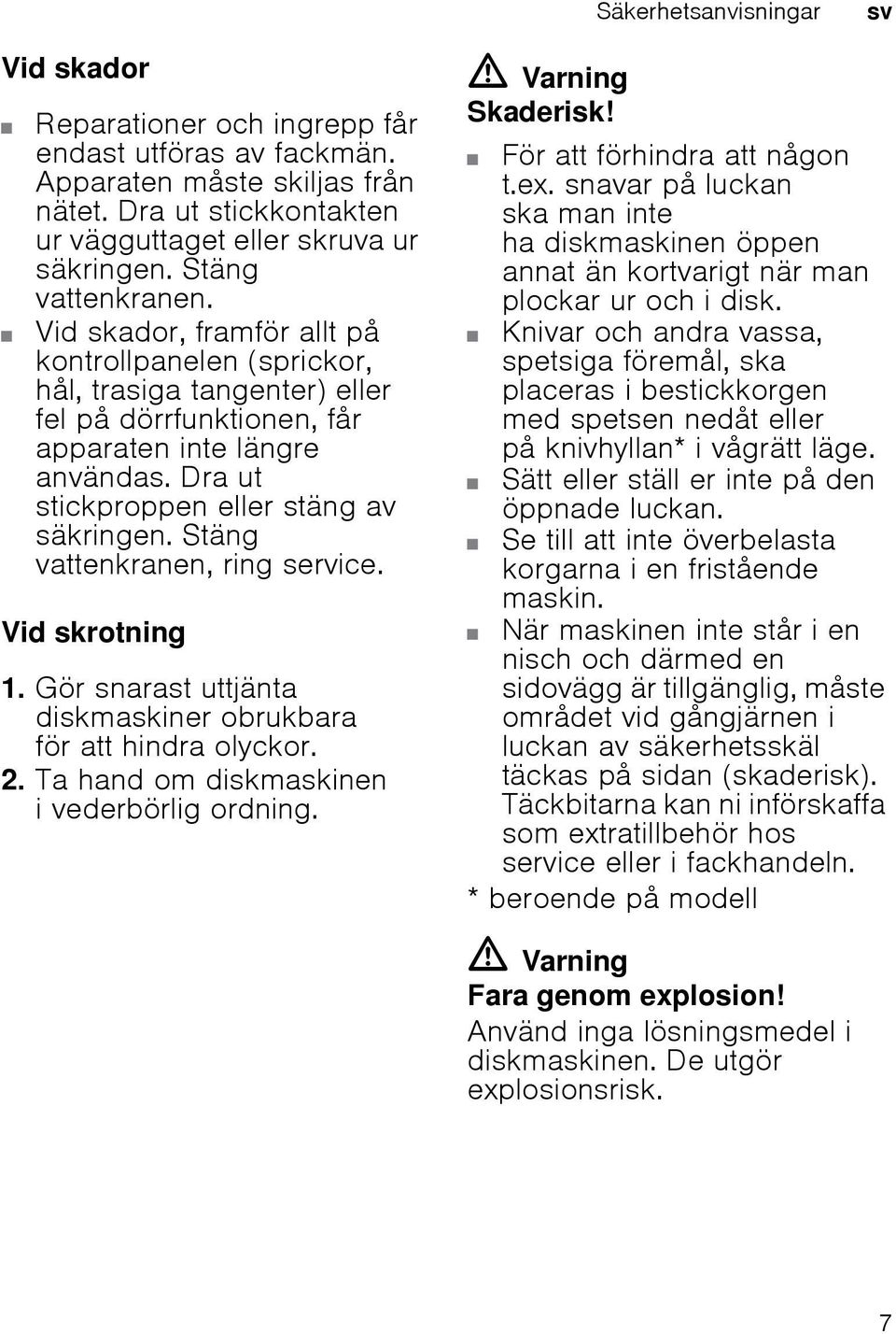 Dra ut stickproppen eller stäng av säkringen. Stäng vattenkranen, ring service. Vid skrotning 1. Gör snarast uttjänta diskmaskiner obrukbara för att hindra olyckor. 2.