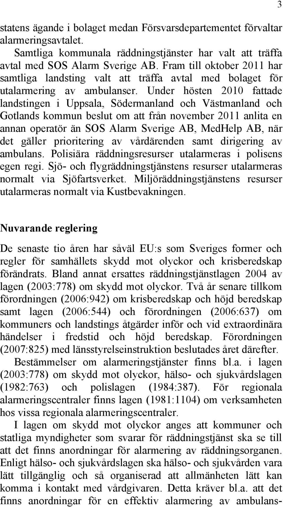 Under hösten 2010 fattade landstingen i Uppsala, Södermanland och Västmanland och Gotlands kommun beslut om att från november 2011 anlita en annan operatör än SOS Alarm Sverige AB, MedHelp AB, när