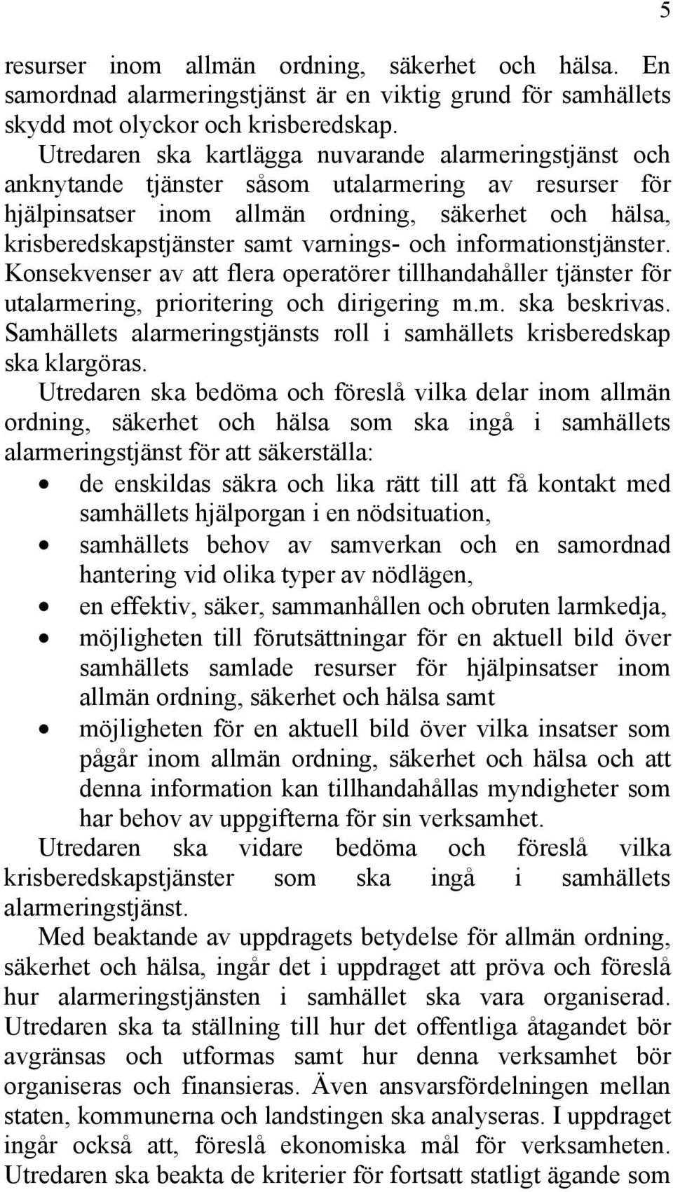 varnings- och informationstjänster. Konsekvenser av att flera operatörer tillhandahåller tjänster för utalarmering, prioritering och dirigering m.m. ska beskrivas.