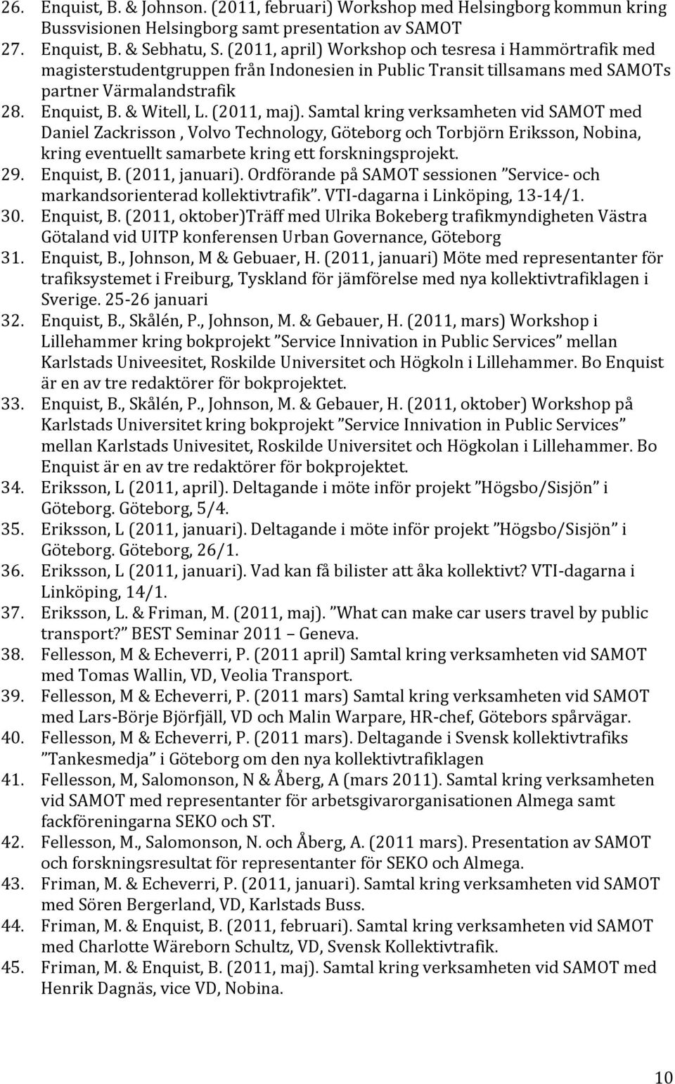 Samtal kring verksamheten vid SAMOT med Daniel Zackrisson, Volvo Technology, Göteborg och Torbjörn Eriksson, Nobina, kring eventuellt samarbete kring ett forskningsprojekt. 29. Enquist, B.