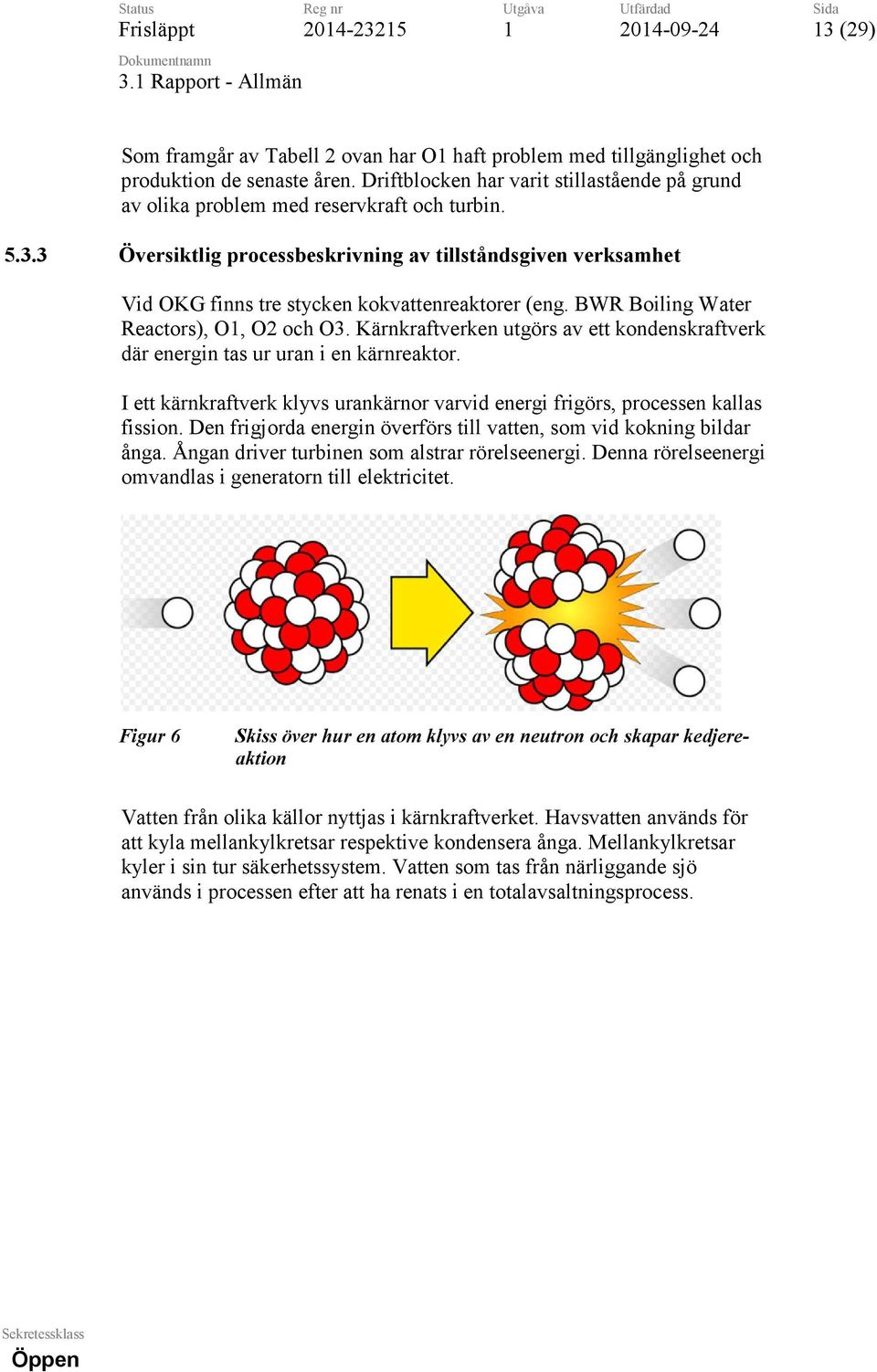 3 Översiktlig processbeskrivning av tillståndsgiven verksamhet Vid OKG finns tre stycken kokvattenreaktorer (eng. BWR Boiling Water Reactors), O, O2 och O3.