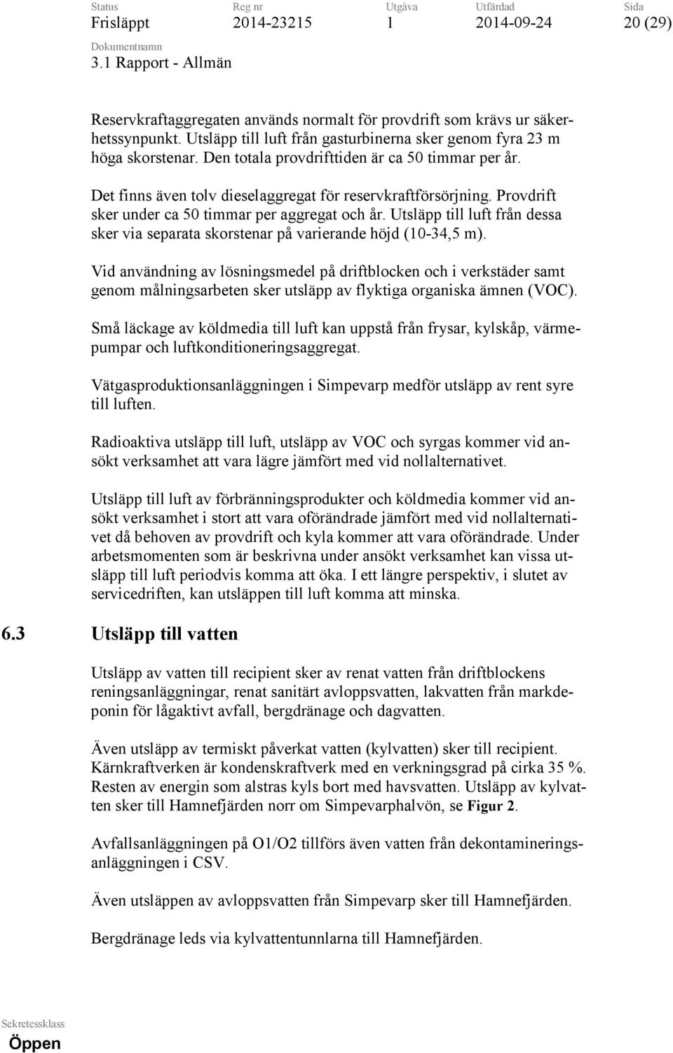 Provdrift sker under ca 50 timmar per aggregat och år. Utsläpp till luft från dessa sker via separata skorstenar på varierande höjd (0-34,5 m).