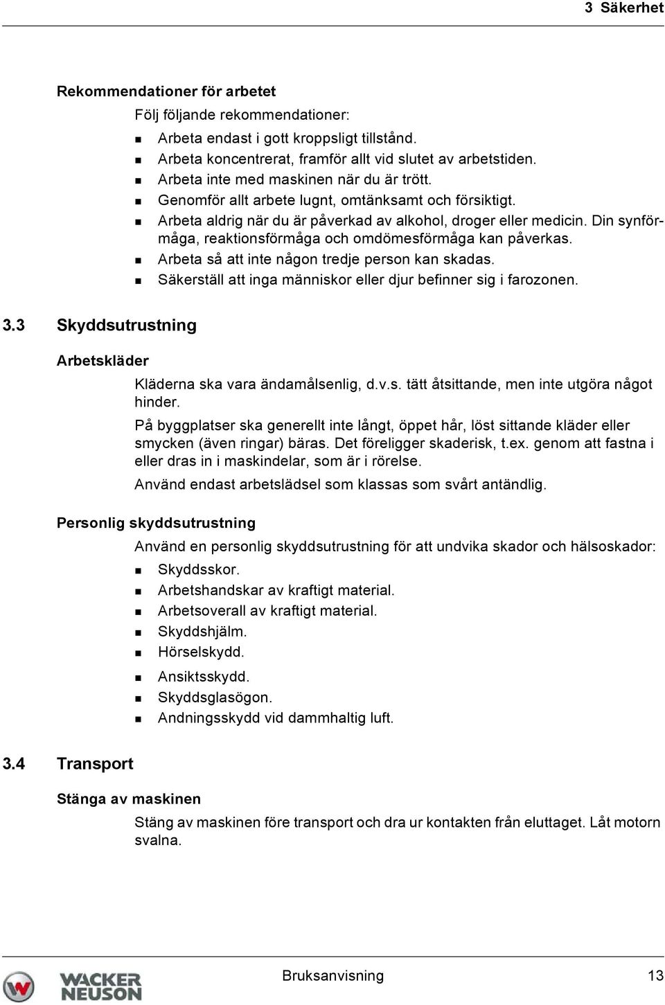 Din synförmåga, reaktionsförmåga och omdömesförmåga kan påverkas. Arbeta så att inte någon tredje person kan skadas. Säkerställ att inga människor eller djur befinner sig i farozonen. 3.