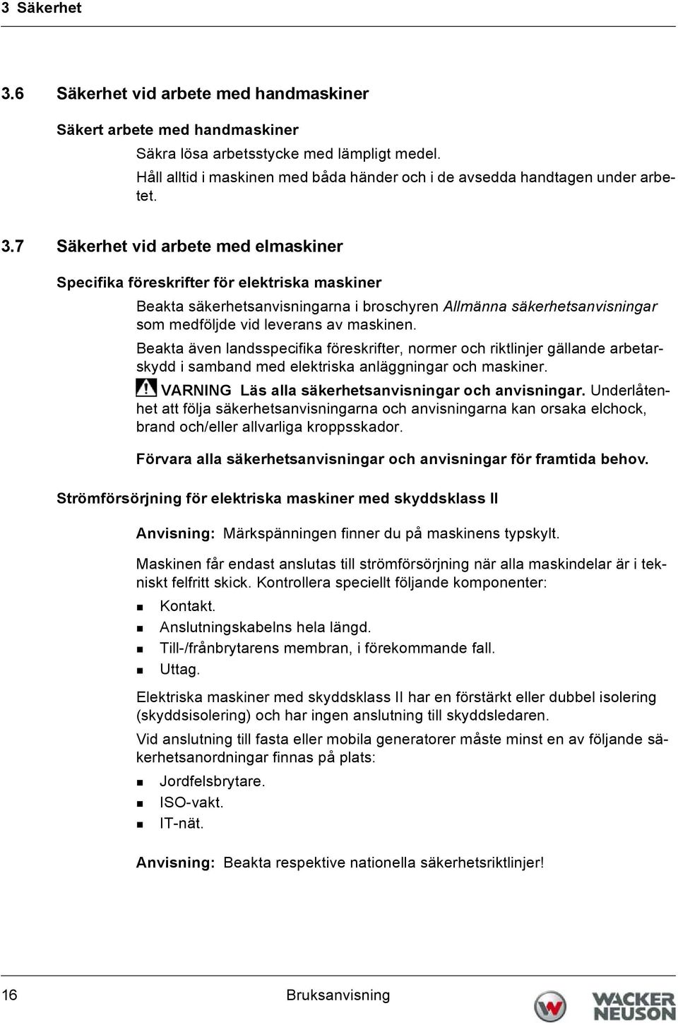 7 Säkerhet vid arbete med elmaskiner Specifika föreskrifter för elektriska maskiner Beakta säkerhetsanvisningarna i broschyren Allmänna säkerhetsanvisningar som medföljde vid leverans av maskinen.