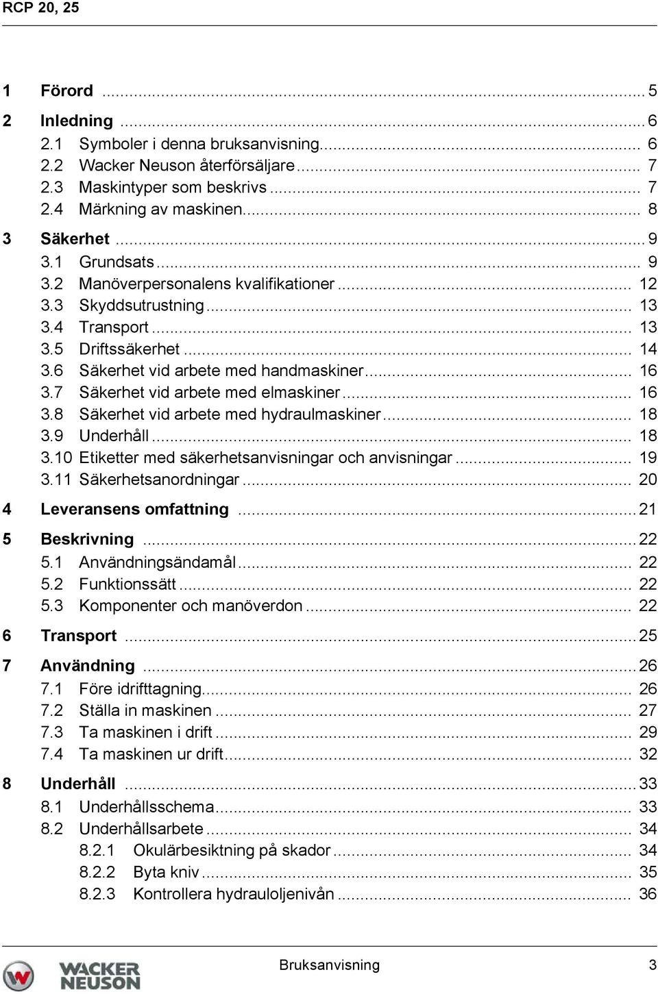 .. 16 3.7 Säkerhet vid arbete med elmaskiner... 16 3.8 Säkerhet vid arbete med hydraulmaskiner... 18 3.9 Underhåll... 18 3.10 Etiketter med säkerhetsanvisningar och anvisningar... 19 3.