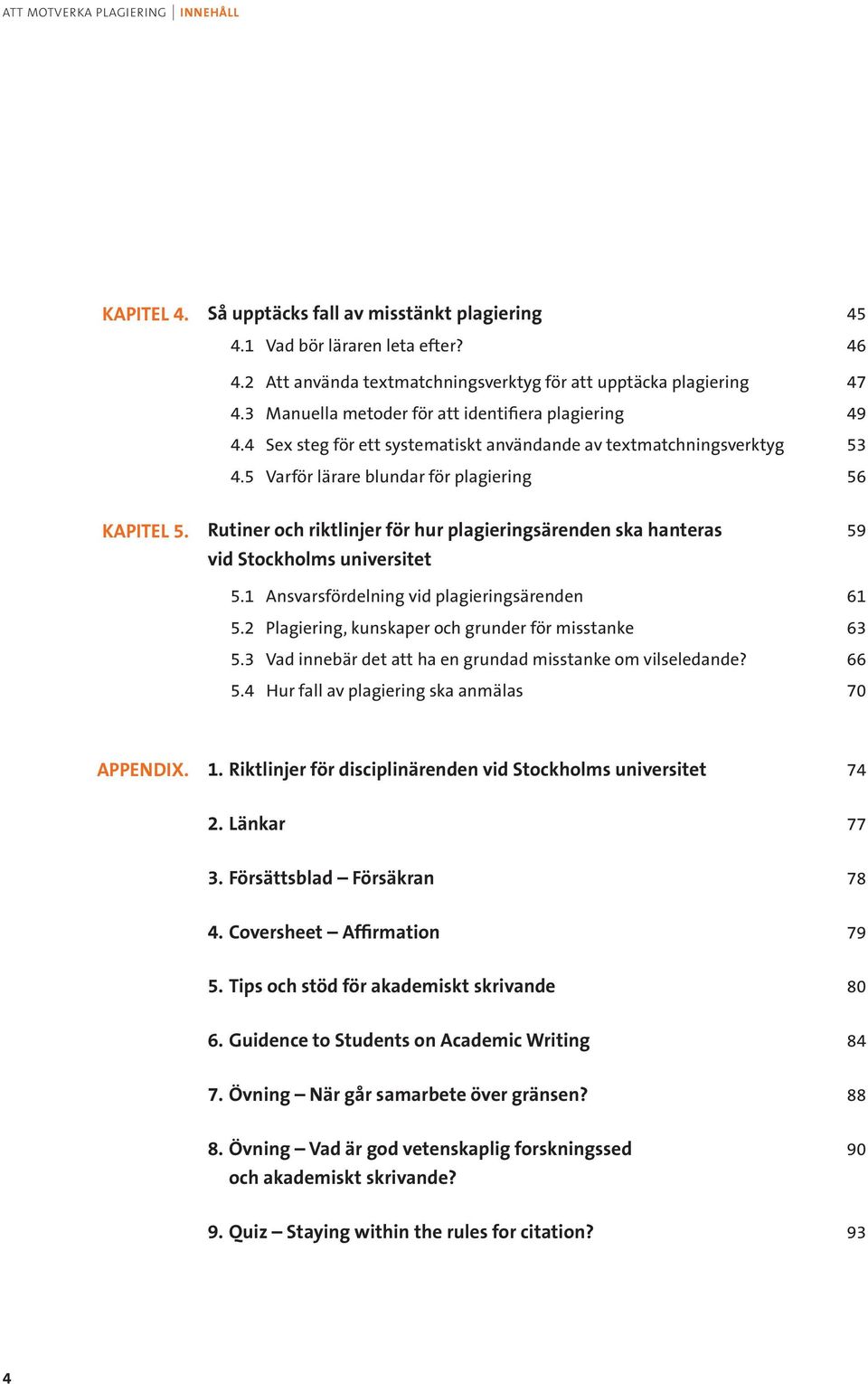 Rutiner och riktlinjer för hur plagieringsärenden ska hanteras 59 vid Stockholms universitet 5.1 Ansvarsfördelning vid plagieringsärenden 61 5.2 Plagiering, kunskaper och grunder för misstanke 63 5.