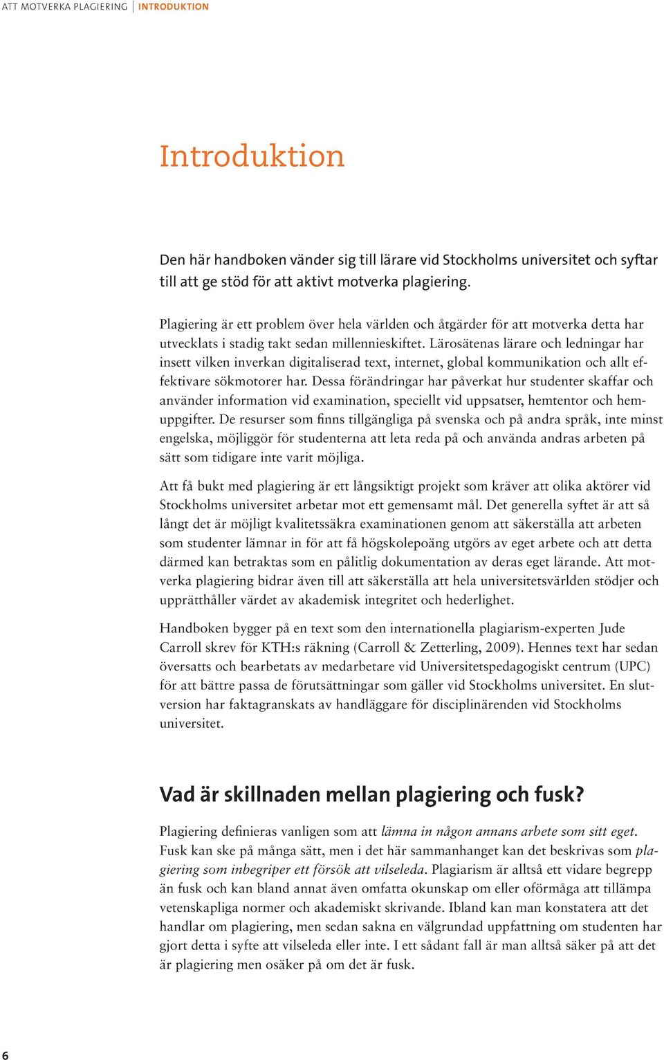 Lärosätenas lärare och ledningar har insett vilken inverkan digitaliserad text, internet, global kommunikation och allt effektivare sökmotorer har.