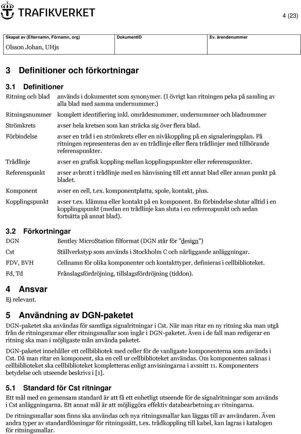 områdesnummer, undernummer och bladnummer Strömkrets Förbindelse Trådlinje Referenspunkt Komponent Kopplingspunkt avser hela kretsen som kan sträcka sig över flera blad.