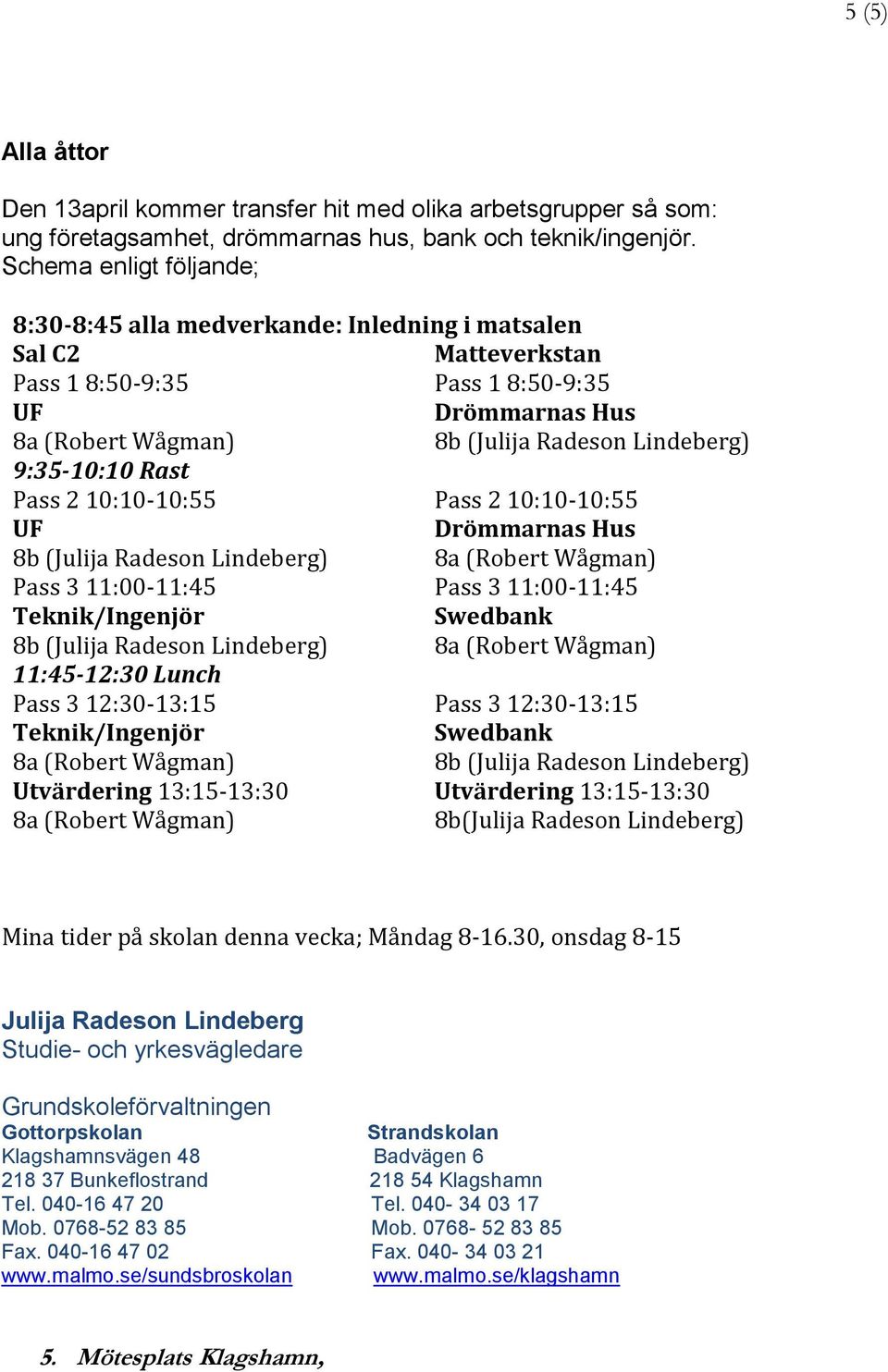 Lunch Pass 3 12:30-13:15 Teknik/Ingenjör Utvärdering 13:15-13:30 Pass 1 8:50-9:35 Drömmarnas Hus Pass 2 10:10-10:55 Drömmarnas Hus Pass 3 11:00-11:45 Swedbank Pass 3 12:30-13:15 Swedbank Utvärdering