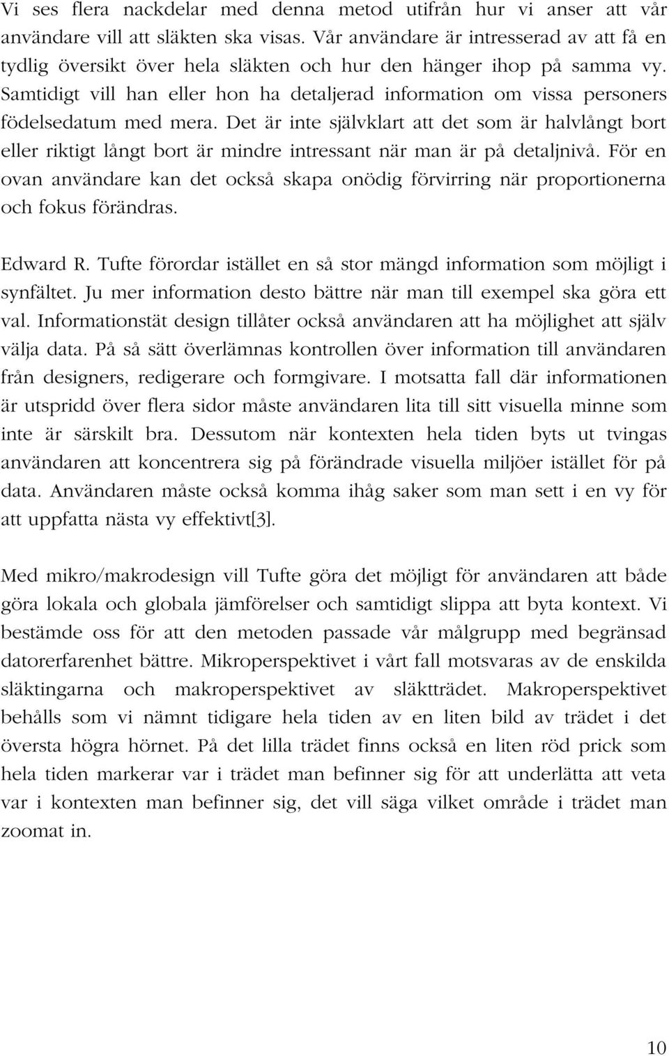 Samtidigt vill han eller hon ha detaljerad information om vissa personers födelsedatum med mera.