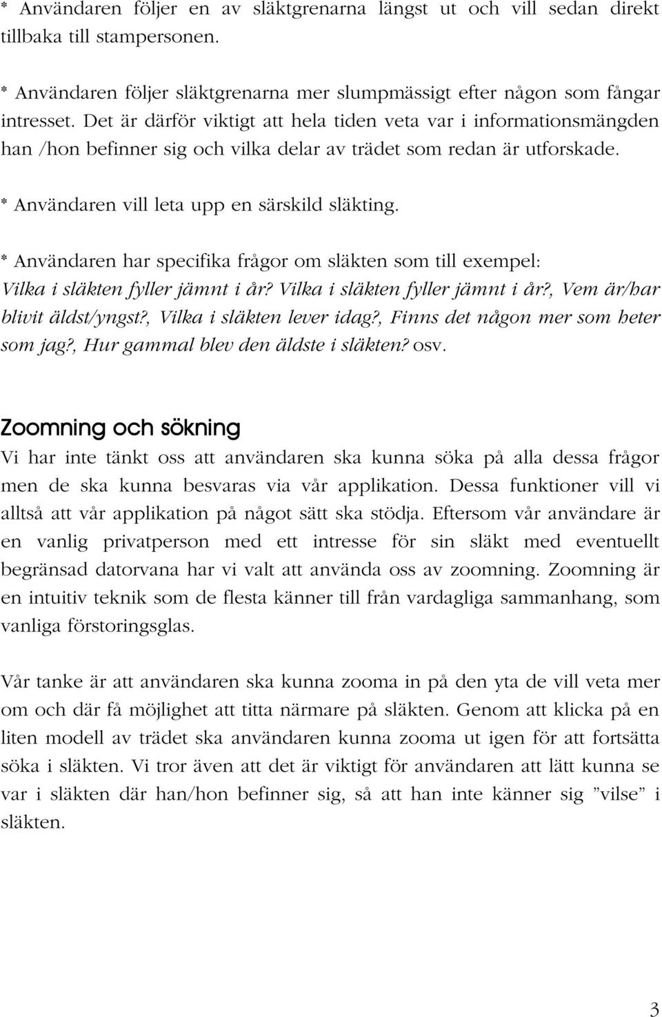 * Användaren har specifika frågor om släkten som till exempel: Vilka i släkten fyller jämnt i år? Vilka i släkten fyller jämnt i år?, Vem är/har blivit äldst/yngst?, Vilka i släkten lever idag?