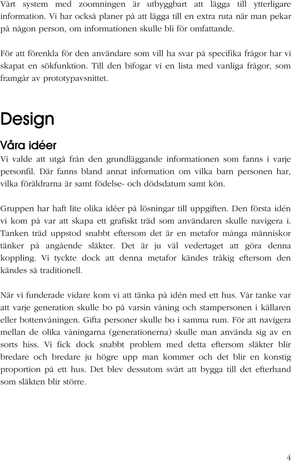 För att förenkla för den användare som vill ha svar på specifika frågor har vi skapat en sökfunktion. Till den bifogar vi en lista med vanliga frågor, som framgår av prototypavsnittet.