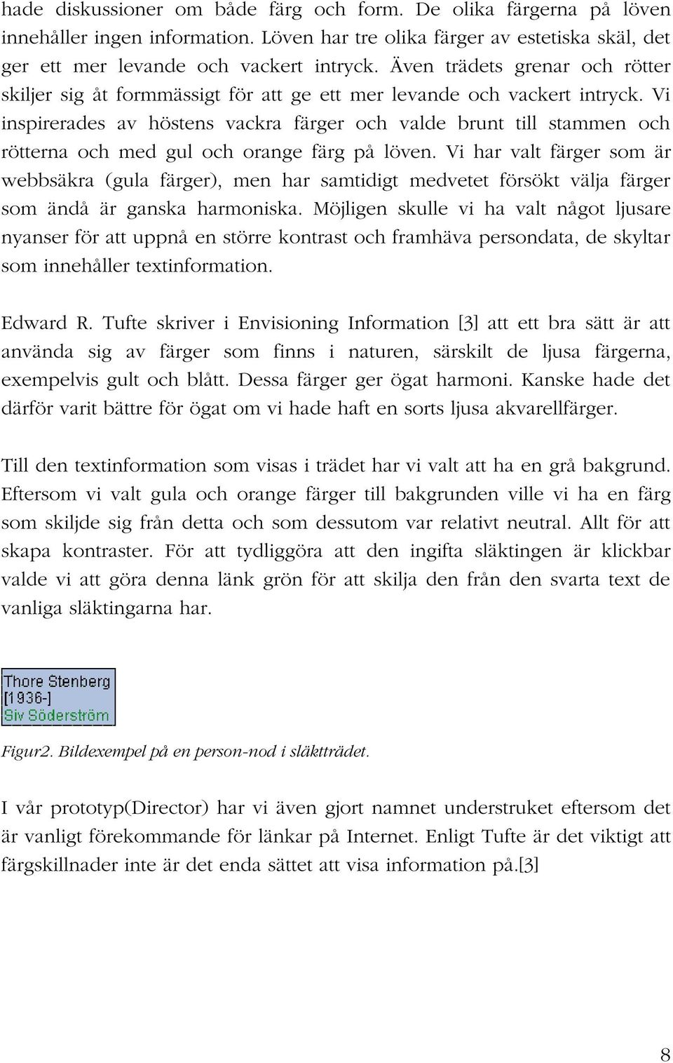 Vi inspirerades av höstens vackra färger och valde brunt till stammen och rötterna och med gul och orange färg på löven.