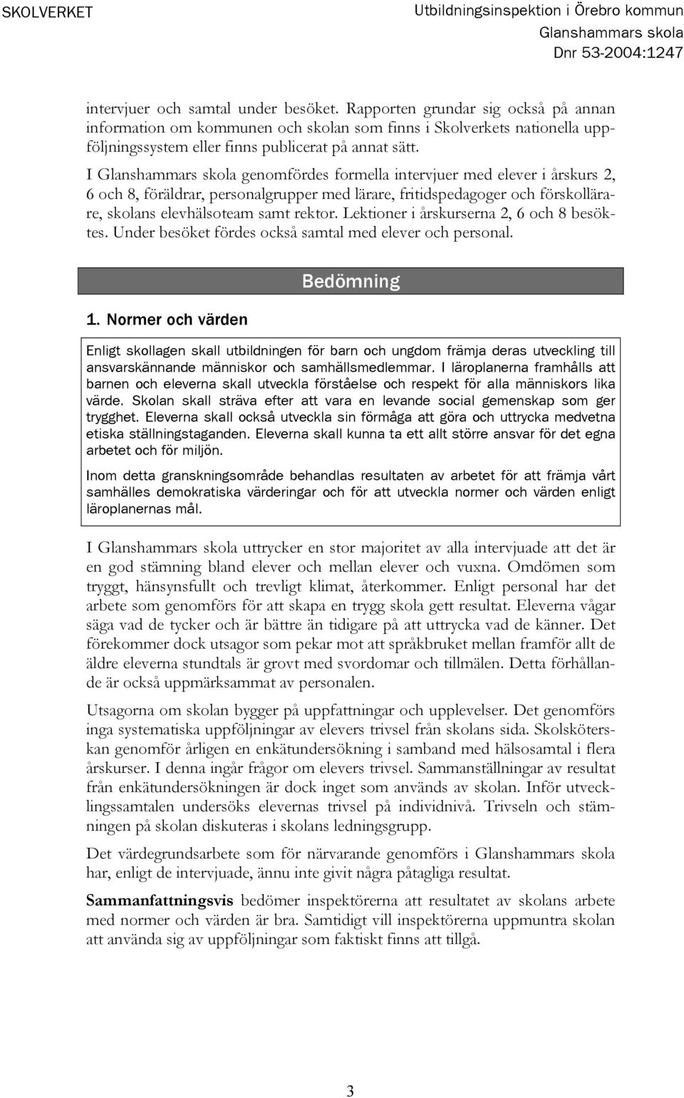 I genomfördes formella intervjuer med elever i årskurs 2, 6 och 8, föräldrar, personalgrupper med lärare, fritidspedagoger och förskollärare, skolans elevhälsoteam samt rektor.