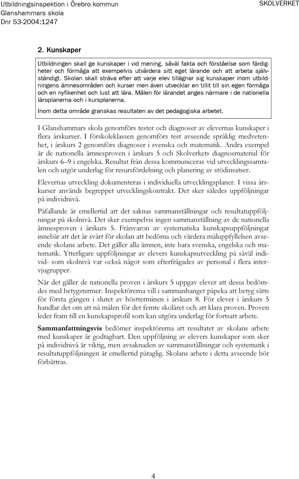 Målen för lärandet anges närmare i de nationella läroplanerna och i kursplanerna. Inom detta område granskas resultaten av det pedagogiska arbetet.