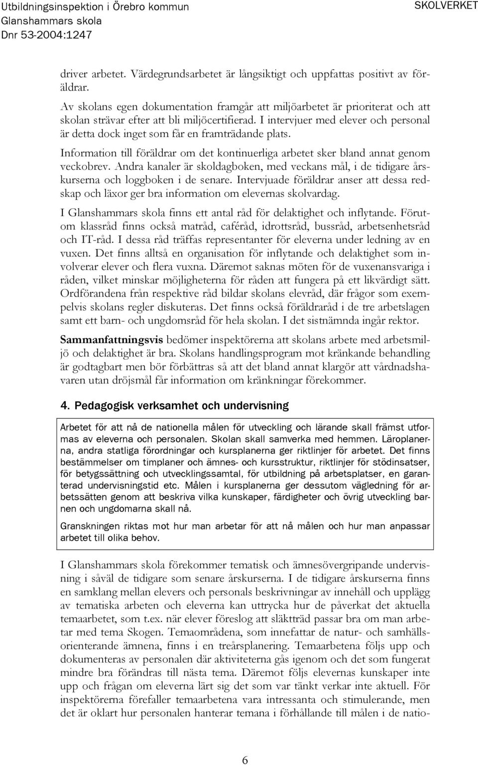 I intervjuer med elever och personal är detta dock inget som får en framträdande plats. Information till föräldrar om det kontinuerliga arbetet sker bland annat genom veckobrev.