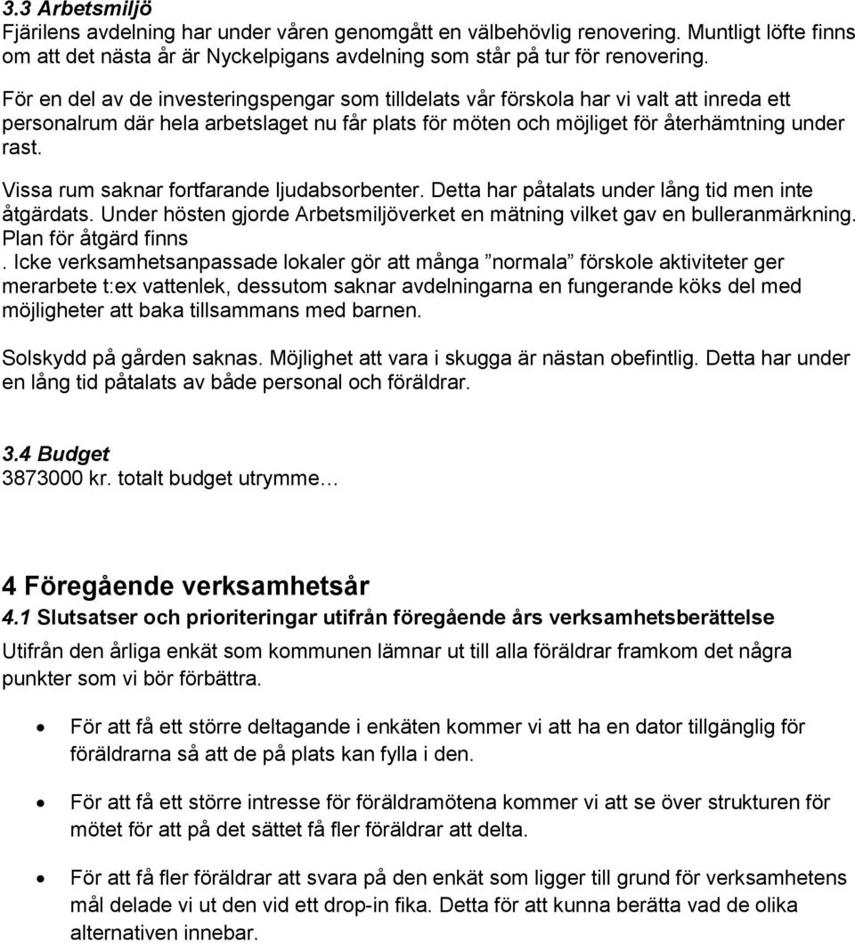 Vissa rum saknar fortfarande ljudabsorbenter. Detta har påtalats under lång tid men inte åtgärdats. Under hösten gjorde Arbetsmiljöverket en mätning vilket gav en bulleranmärkning.