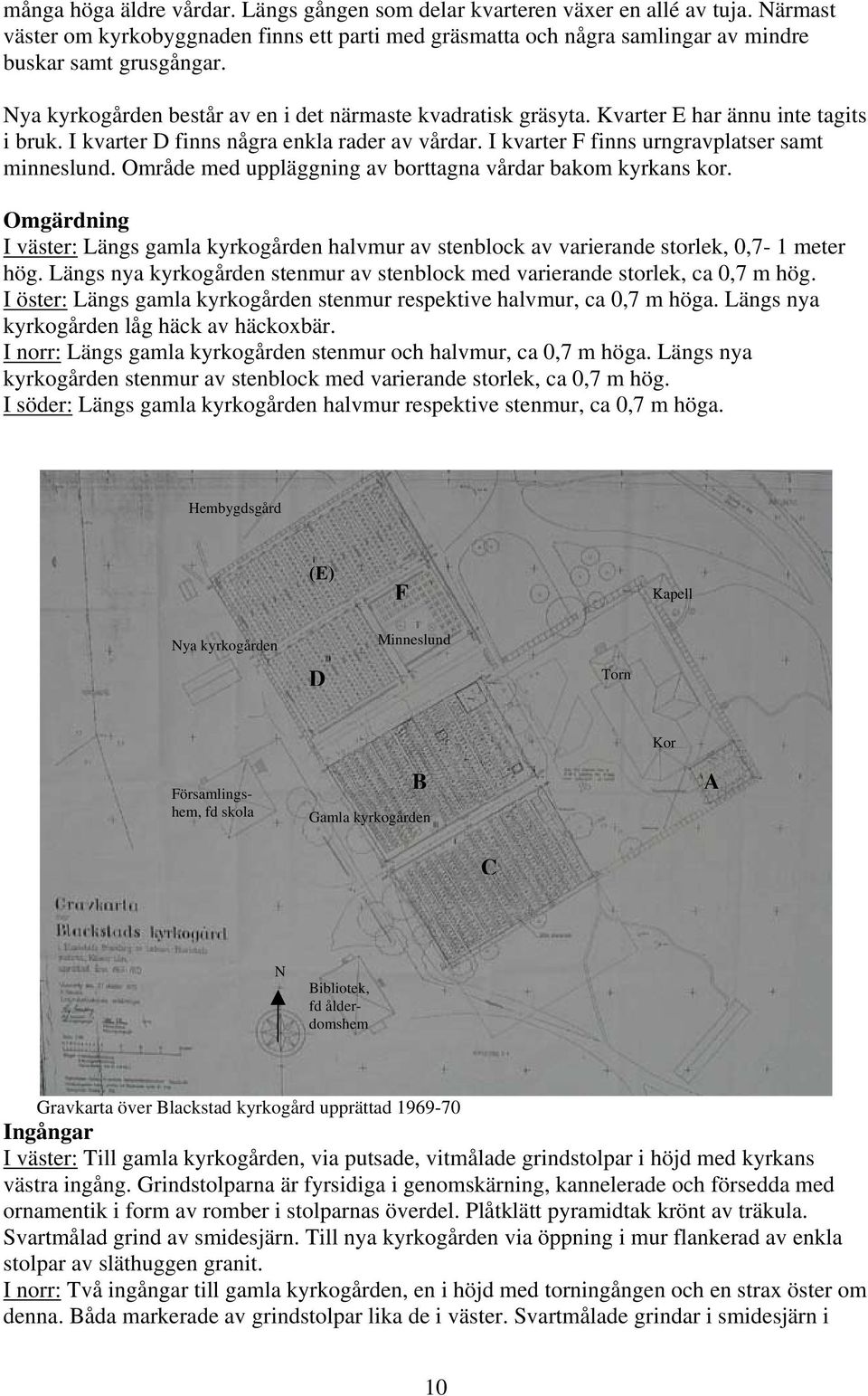 Område med uppläggning av borttagna vårdar bakom kyrkans kor. Omgärdning I väster: Längs gamla kyrkogården halvmur av stenblock av varierande storlek, 0,7-1 meter hög.