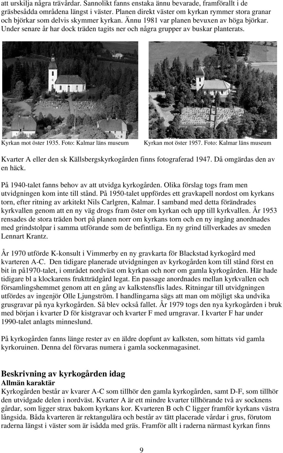 Under senare år har dock träden tagits ner och några grupper av buskar planterats. Kyrkan mot öster 1935. Foto: Kalmar läns museum Kyrkan mot öster 1957.