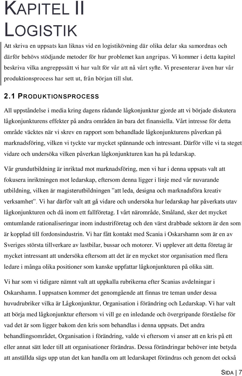 1 PRODUKTIONSPROCESS All uppståndelse i media kring dagens rådande lågkonjunktur gjorde att vi började diskutera lågkonjunkturens effekter på andra områden än bara det finansiella.