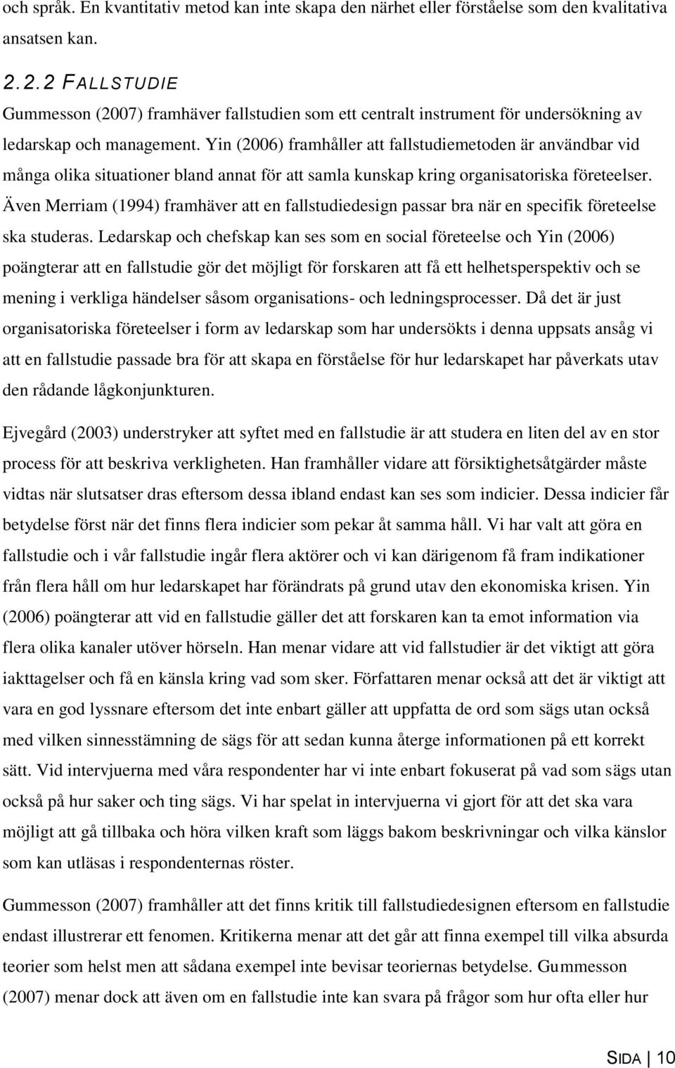 Yin (2006) framhåller att fallstudiemetoden är användbar vid många olika situationer bland annat för att samla kunskap kring organisatoriska företeelser.