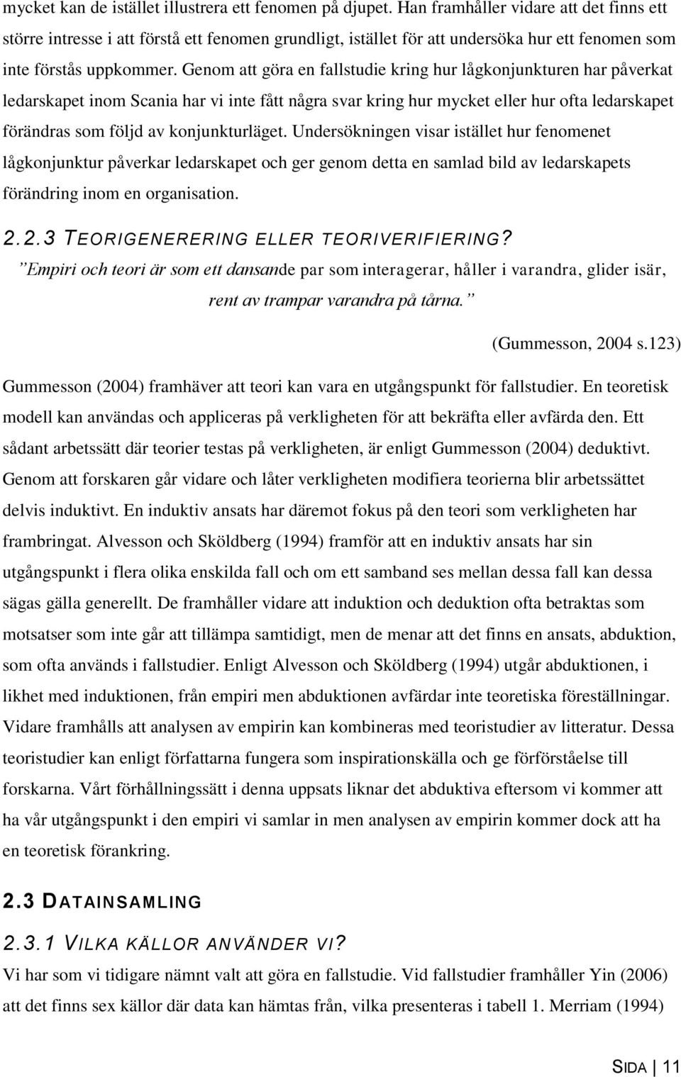 Genom att göra en fallstudie kring hur lågkonjunkturen har påverkat ledarskapet inom Scania har vi inte fått några svar kring hur mycket eller hur ofta ledarskapet förändras som följd av