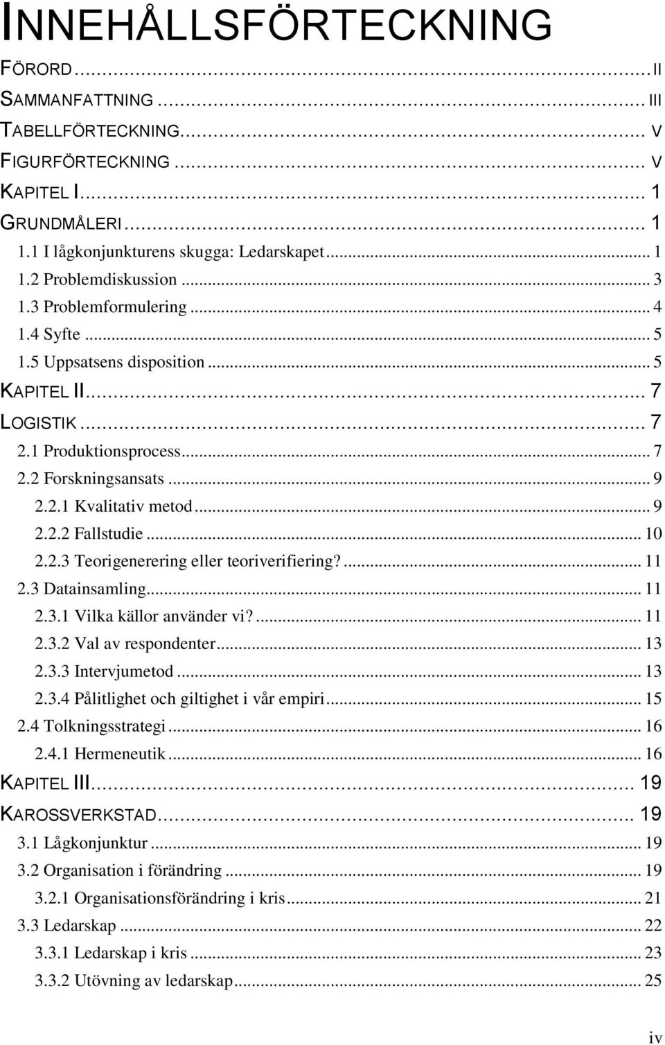 .. 10 2.2.3 Teorigenerering eller teoriverifiering?... 11 2.3 Datainsamling... 11 2.3.1 Vilka källor använder vi?... 11 2.3.2 Val av respondenter... 13 2.3.3 Intervjumetod... 13 2.3.4 Pålitlighet och giltighet i vår empiri.