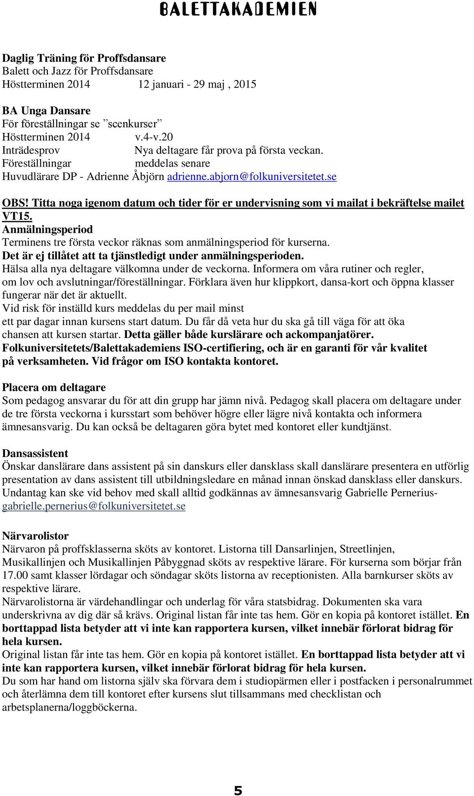 Titta noga igenom datum och tider för er undervisning som vi mailat i bekräftelse mailet VT15. Anmälningsperiod Terminens tre första veckor räknas som anmälningsperiod för kurserna.