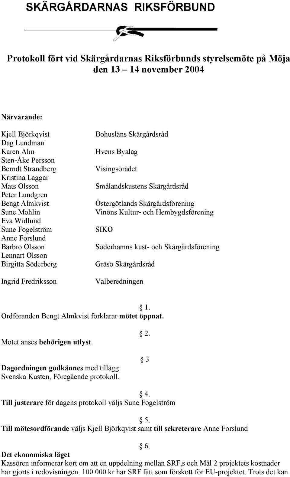 Skärgårdsråd Hvens Byalag Visingsörådet Smålandskustens Skärgårdsråd Östergötlands Skärgårdsförening Vinöns Kultur- och Hembygdsförening SIKO Söderhamns kust- och Skärgårdsförening Gräsö Skärgårdsråd