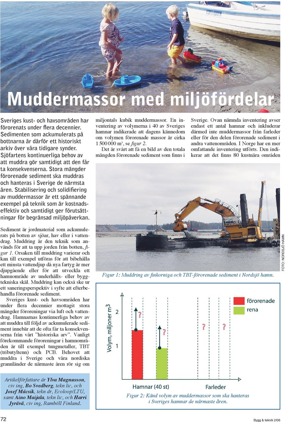 byggtekniska skäl. Muddring kan också ske ur ett saneringsperspektiv i syfte att efterbehandla förorenade sediment.