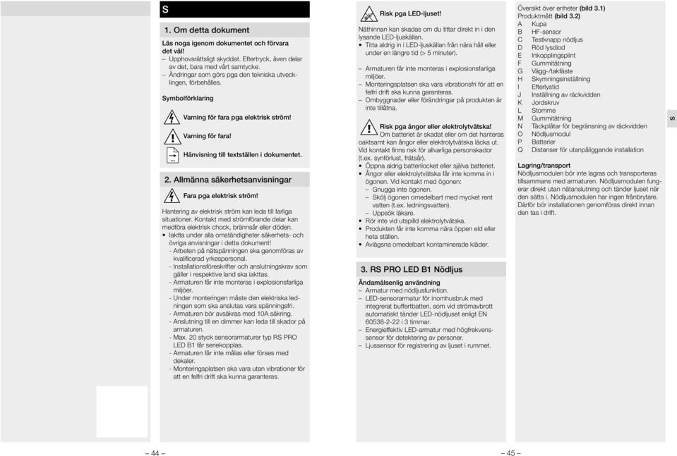 Allmänna säkerhetsanvisningar Fara pga elektrisk ström! Hantering av elektrisk ström kan leda till farliga situationer.