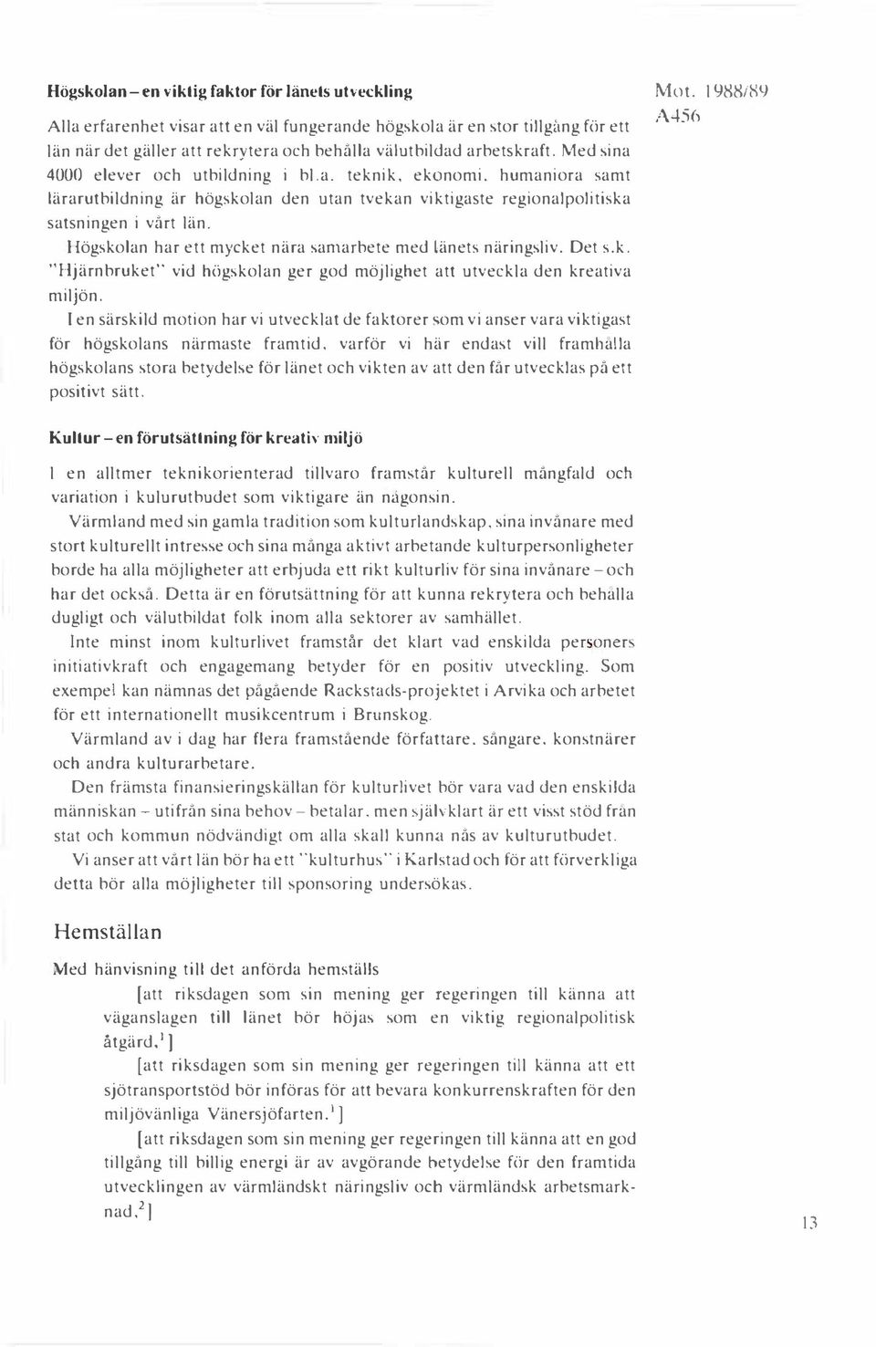 Högskolan har ett mycket nära sarnarbete med länets näringsliv. Det s. k. "Hjärnbruket'" vid högskolan ger god möjlighet att utveckla den kreativa miljön.