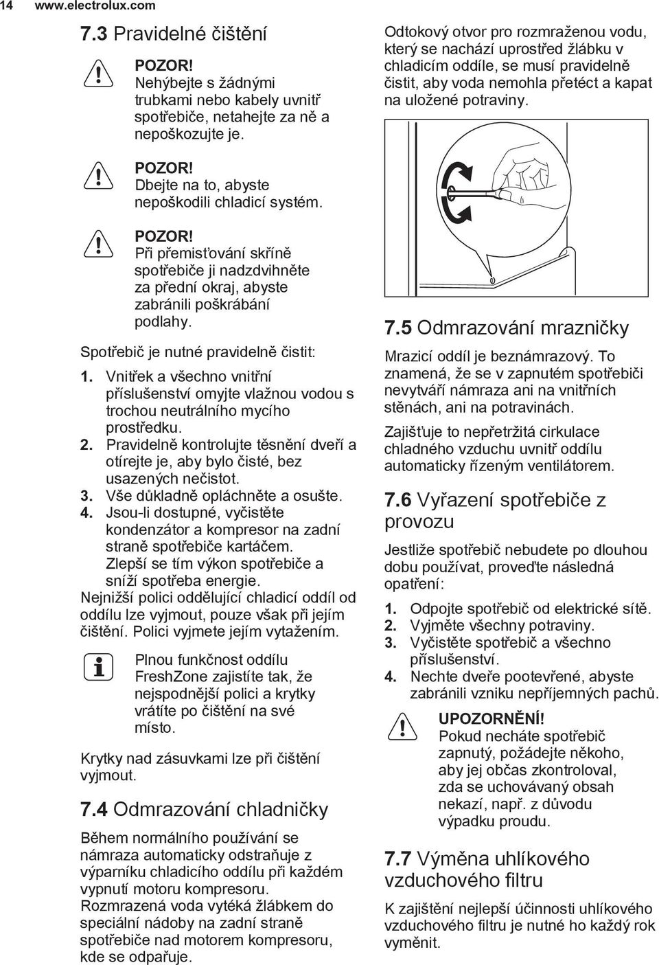 Vnitřek a všechno vnitřní příslušenství omyjte vlažnou vodou s trochou neutrálního mycího prostředku. 2. Pravidelně kontrolujte těsnění dveří a otírejte je, aby bylo čisté, bez usazených nečistot. 3.