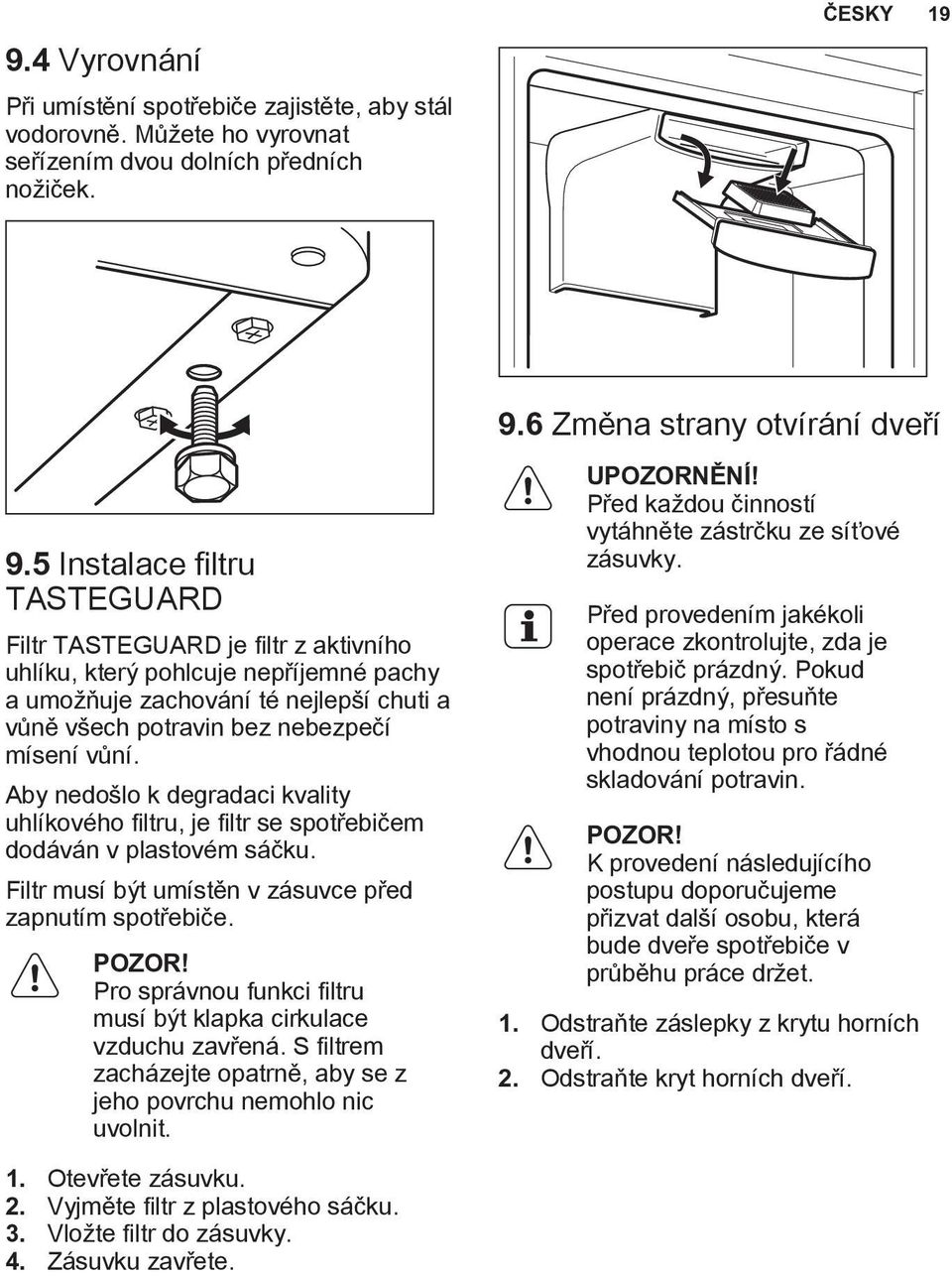 Aby nedošlo k degradaci kvality uhlíkového filtru, je filtr se spotřebičem dodáván v plastovém sáčku. Filtr musí být umístěn v zásuvce před zapnutím spotřebiče. POZOR!